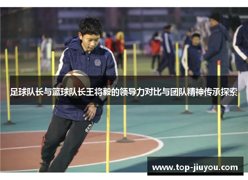 足球队长与篮球队长王将毅的领导力对比与团队精神传承探索