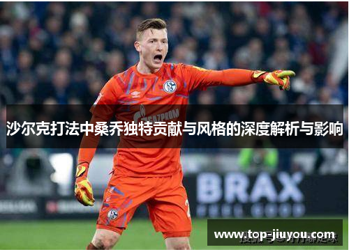 沙尔克打法中桑乔独特贡献与风格的深度解析与影响