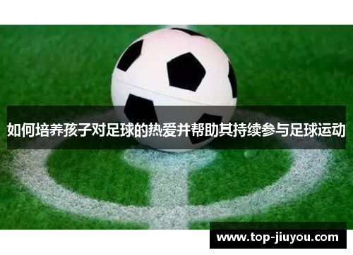 如何培养孩子对足球的热爱并帮助其持续参与足球运动